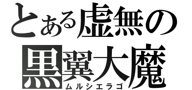 とある虚無の黒翼大魔（ムルシエラゴ）