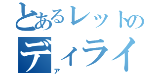 とあるレットのディライト（ア）