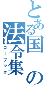 とある国の法令集（ローブック）