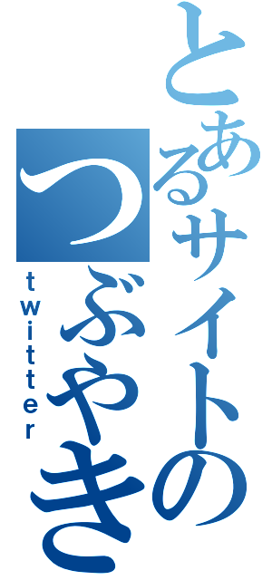 とあるサイトのつぶやき（ｔｗｉｔｔｅｒ）