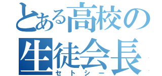 とある高校の生徒会長（セトシー）