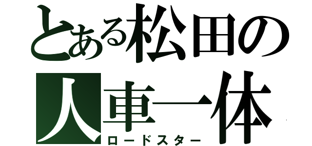 とある松田の人車一体（ロードスター）