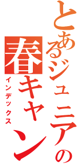 とあるジュニアの春キャン裏プロ（インデックス）