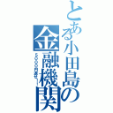 とある小田島の金融機関（５０００円返せ！！）