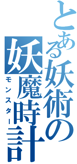 とある妖術の妖魔時計（モンスター）