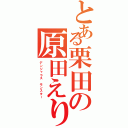 とある栗田の原田えりか（デンジャラス　モンスター）