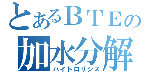 とあるＢＴＥの加水分解（ハイドロリシス）