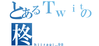 とあるＴｗｉｔｔｅｒの柊（ｈｉｉｒａｇｉ＿９８）