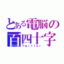 とある電脳の百四十字（Ｔｗｉｔｔｅｒ）