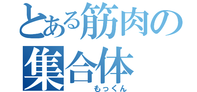 とある筋肉の集合体（   もっくん）