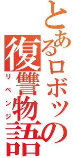 とあるロボットの復讐物語（リベンジ）