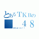 とあるＴＫＢの  ４８（あらよっと！！）