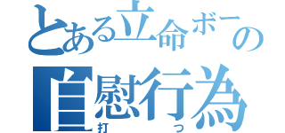 とある立命ボーイの自慰行為（打つ）