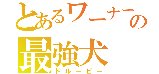 とあるワーナーの最強犬（ドルーピー）