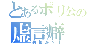 とあるポリ公の虚言癖（失格か？！）