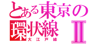 とある東京の環状線Ⅱ（大江戸線）