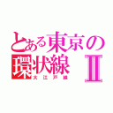 とある東京の環状線Ⅱ（大江戸線）