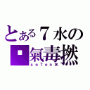 とある７水の傻氣毒撚（ｓｅ７ｅｎ水）