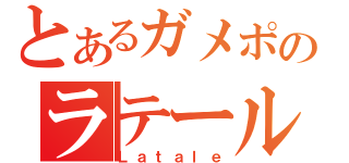 とあるガメポのラテール（Ｌａｔａｌｅ）