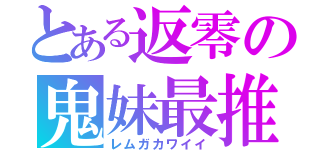 とある返零の鬼妹最推（レムガカワイイ）