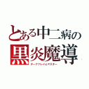 とある中二病の黒炎魔導士（ダークフレイムマスター）