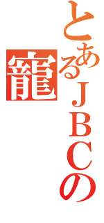 とあるＪＢＣの寵（）