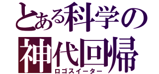 とある科学の神代回帰（ロゴスイーター）