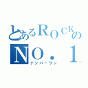 とあるＲＯＣＫのＮＯ．１（ナンバーワン）