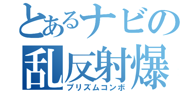 とあるナビの乱反射爆撃（プリズムコンボ）