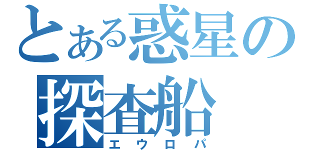 とある惑星の探査船（エウロパ）