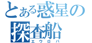 とある惑星の探査船（エウロパ）