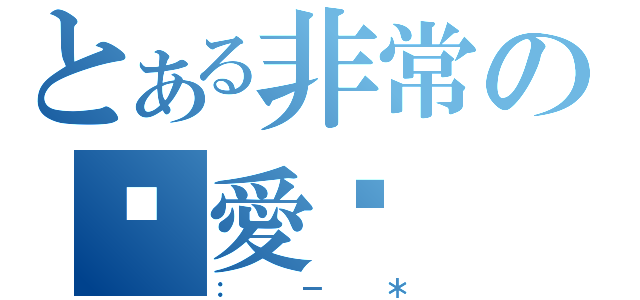 とある非常の你愛你（：－＊）