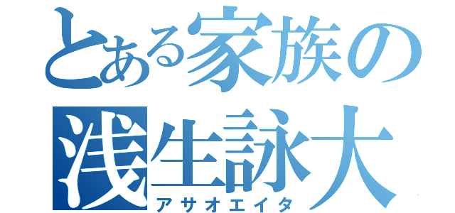 とある家族の浅生詠大（アサオエイタ）