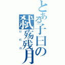 とある子曰の弑殇残月（好机油）