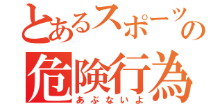 とあるスポーツの危険行為浮上（あぶないよ）