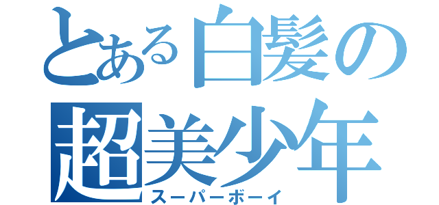 とある白髪の超美少年（スーパーボーイ）