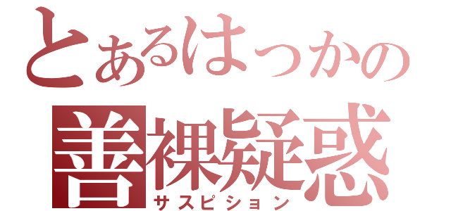 とあるはっかの善裸疑惑（サスピション）