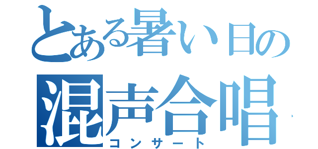 とある暑い日の混声合唱（コンサート）