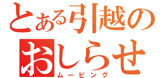 とある引越のおしらせ（ムービング）