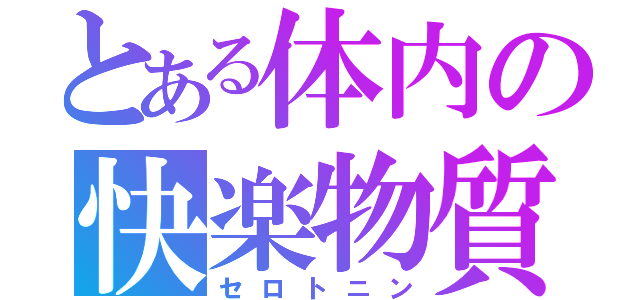 とある体内の快楽物質（セロトニン）