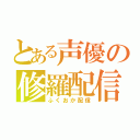 とある声優の修羅配信（ふくおか配信）