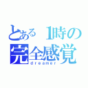 とある１時の完全感覚（ｄｒｅａｍｅｒ）