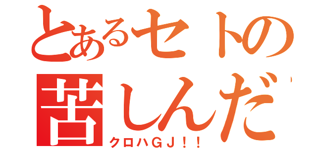 とあるセトの苦しんだ顔（クロハＧＪ！！）