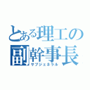 とある理工の副幹事長（サブジェネラル）