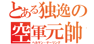 とある独逸の空軍元帥（ヘルマン・ゲーリング）