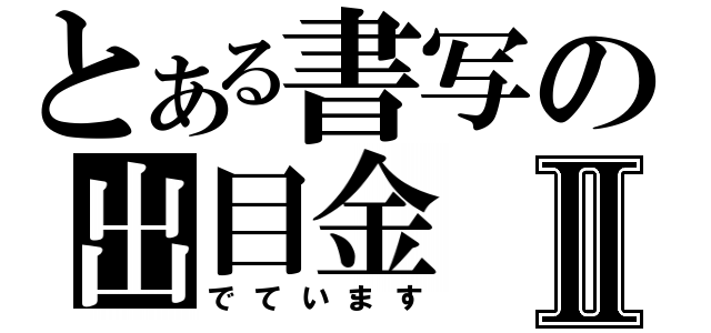 とある書写の出目金Ⅱ（でています）