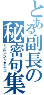 とある副長の秘密句集（ミルンジャネエヨ）