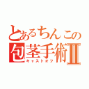 とあるちんこの包茎手術Ⅱ（キャストオフ）