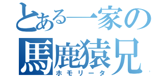 とある一家の馬鹿猿兄弟（ホモリータ）