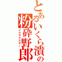 とあるいくら潰しの粉砕野郎（イクラマスター）